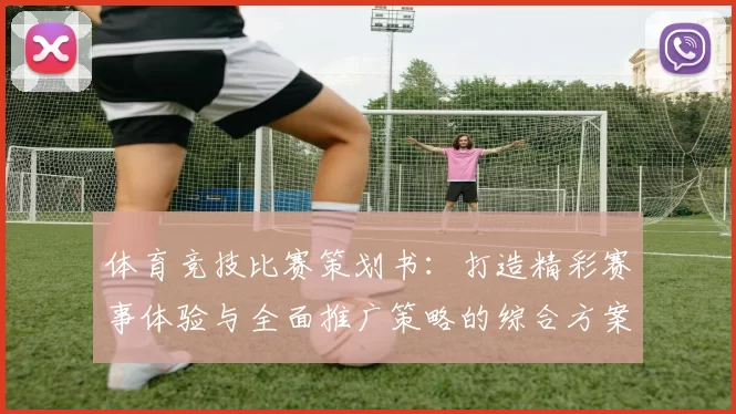 体育竞技比赛策划书：打造精彩赛事体验与全面推广策略的综合方案