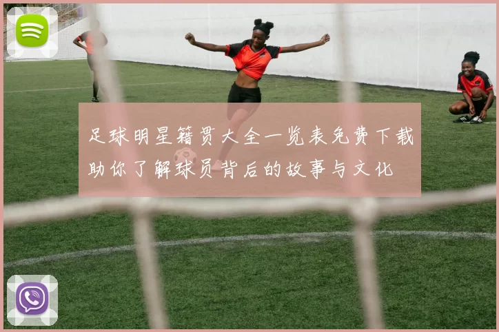 足球明星籍贯大全一览表免费下载助你了解球员背后的故事与文化