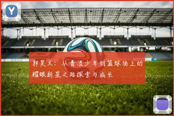 郭昊文：从青涩少年到篮球场上的耀眼新星之路探索与成长