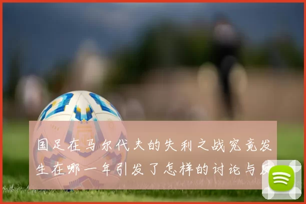 国足在马尔代夫的失利之战究竟发生在哪一年引发了怎样的讨论与反思