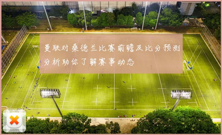 曼联对桑德兰比赛前瞻及比分预测分析助你了解赛事动态