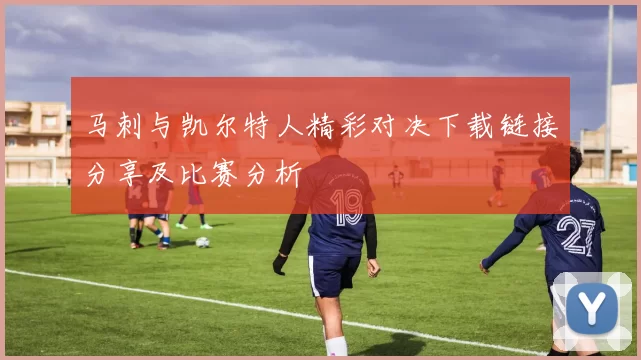 马刺与凯尔特人精彩对决下载链接分享及比赛分析