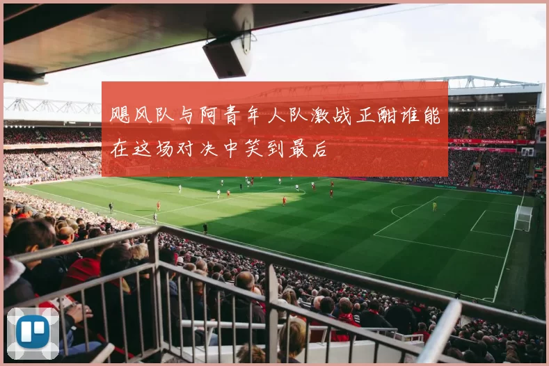 飓风队与阿青年人队激战正酣谁能在这场对决中笑到最后